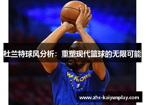 杜兰特球风分析:重塑现代篮球的无限可能 杜兰特球风分析:重塑现代篮球的无限可能