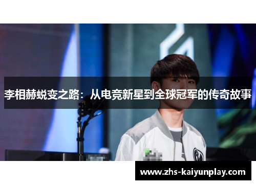 李相赫蜕变之路:从电竞新星到全球冠军的传奇故事 李相赫蜕变之路:从电竞新星到全球冠军的传奇故事