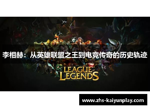 李相赫:从英雄联盟之王到电竞传奇的历史轨迹 李相赫:从英雄联盟之王到电竞传奇的历史轨迹