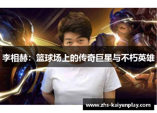 李相赫:篮球场上的传奇巨星与不朽英雄 李相赫:篮球场上的传奇巨星与不朽英雄