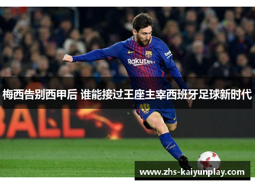 梅西告别西甲后 谁能接过王座主宰西班牙足球新时代 梅西告别西甲后 谁能接过王座主宰西班牙足球新时代