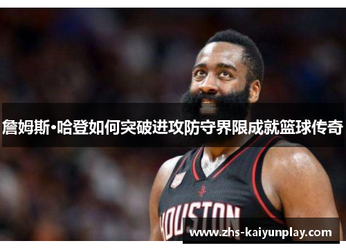 詹姆斯·哈登如何突破进攻防守界限成就篮球传奇 詹姆斯·哈登如何突破进攻防守界限成就篮球传奇