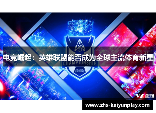 电竞崛起:英雄联盟能否成为全球主流体育新星 电竞崛起:英雄联盟能否成为全球主流体育新星