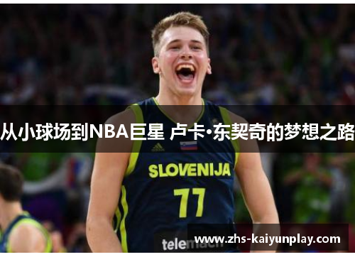 从小球场到NBA巨星 卢卡·东契奇的梦想之路 从小球场到NBA巨星 卢卡·东契奇的梦想之路