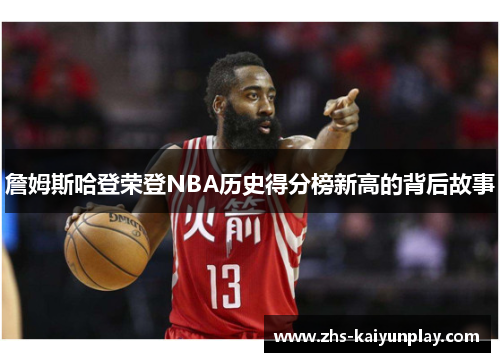 詹姆斯哈登荣登NBA历史得分榜新高的背后故事 詹姆斯哈登荣登NBA历史得分榜新高的背后故事