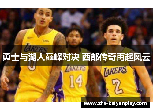 勇士与湖人巅峰对决 西部传奇再起风云 勇士与湖人巅峰对决 西部传奇再起风云