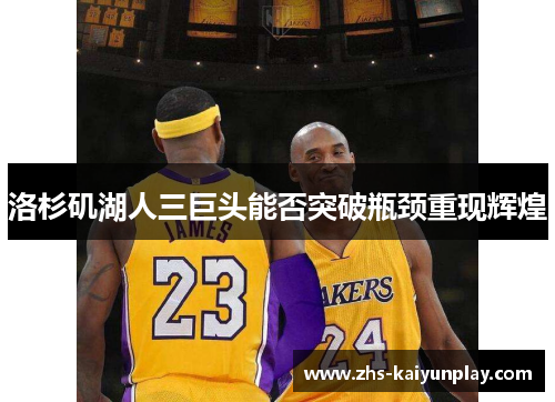 洛杉矶湖人三巨头能否突破瓶颈重现辉煌 洛杉矶湖人三巨头能否突破瓶颈重现辉煌