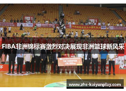 FIBA非洲锦标赛激烈对决展现非洲篮球新风采 FIBA非洲锦标赛激烈对决展现非洲篮球新风采