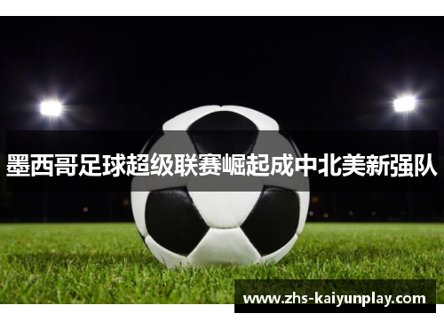 墨西哥足球超级联赛崛起成中北美新强队 墨西哥足球超级联赛崛起成中北美新强队