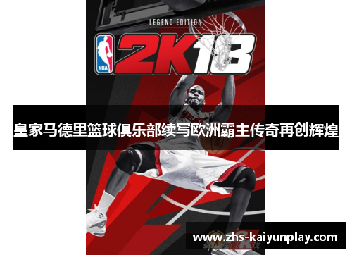 皇家马德里篮球俱乐部续写欧洲霸主传奇再创辉煌 皇家马德里篮球俱乐部续写欧洲霸主传奇再创辉煌