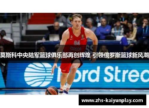 莫斯科中央陆军篮球俱乐部再创辉煌 引领俄罗斯篮球新风潮 莫斯科中央陆军篮球俱乐部再创辉煌 引领俄罗斯篮球新风潮