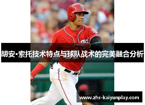 胡安·索托技术特点与球队战术的完美融合分析 胡安·索托技术特点与球队战术的完美融合分析