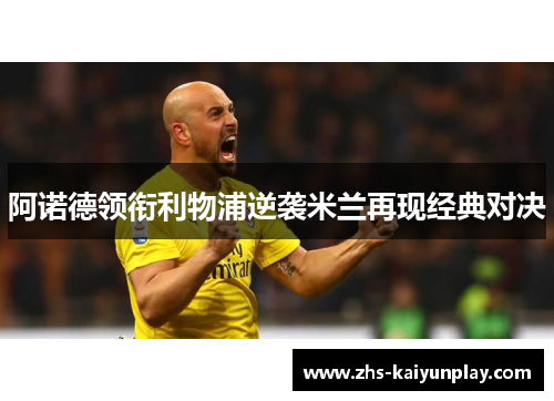 阿诺德领衔利物浦逆袭米兰再现经典对决 阿诺德领衔利物浦逆袭米兰再现经典对决