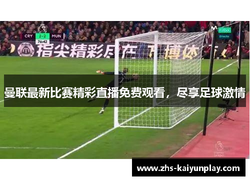 曼联最新比赛精彩直播免费观看,尽享足球激情 曼联最新比赛精彩直播免费观看,尽享足球激情