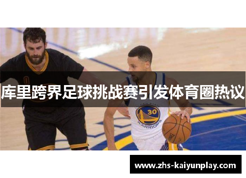 库里跨界足球挑战赛引发体育圈热议 库里跨界足球挑战赛引发体育圈热议