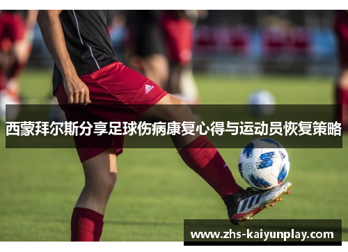 西蒙拜尔斯分享足球伤病康复心得与运动员恢复策略 西蒙拜尔斯分享足球伤病康复心得与运动员恢复策略