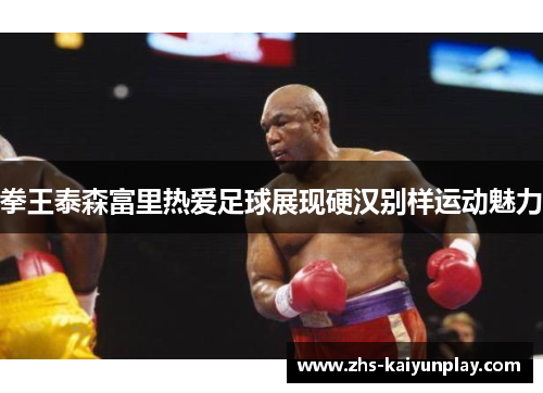 拳王泰森富里热爱足球展现硬汉别样运动魅力 拳王泰森富里热爱足球展现硬汉别样运动魅力