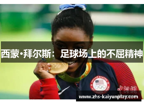 西蒙·拜尔斯:足球场上的不屈精神 西蒙·拜尔斯:足球场上的不屈精神
