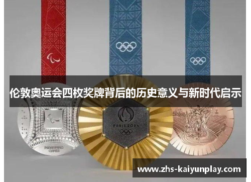 伦敦奥运会四枚奖牌背后的历史意义与新时代启示 伦敦奥运会四枚奖牌背后的历史意义与新时代启示