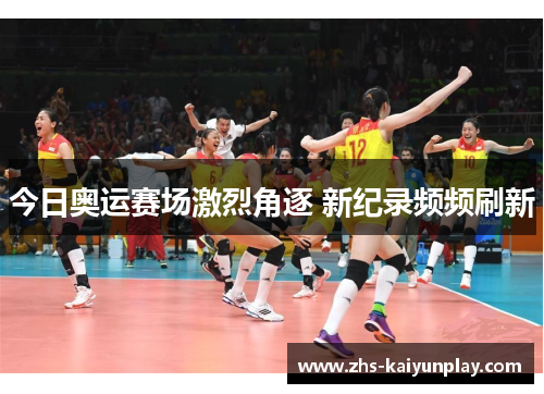 今日奥运赛场激烈角逐 新纪录频频刷新 今日奥运赛场激烈角逐 新纪录频频刷新