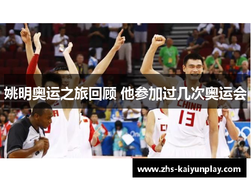 姚明奥运之旅回顾 他参加过几次奥运会