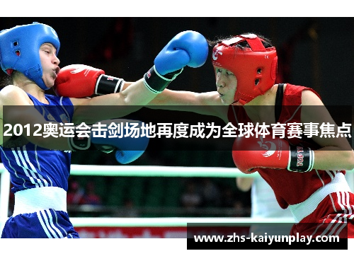 2012奥运会击剑场地再度成为全球体育赛事焦点 2012奥运会击剑场地再度成为全球体育赛事焦点