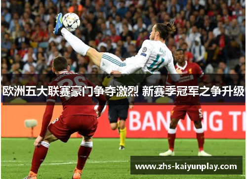 欧洲五大联赛豪门争夺激烈 新赛季冠军之争升级