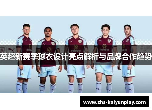 英超新赛季球衣设计亮点解析与品牌合作趋势
