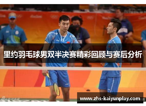 里约羽毛球男双半决赛精彩回顾与赛后分析